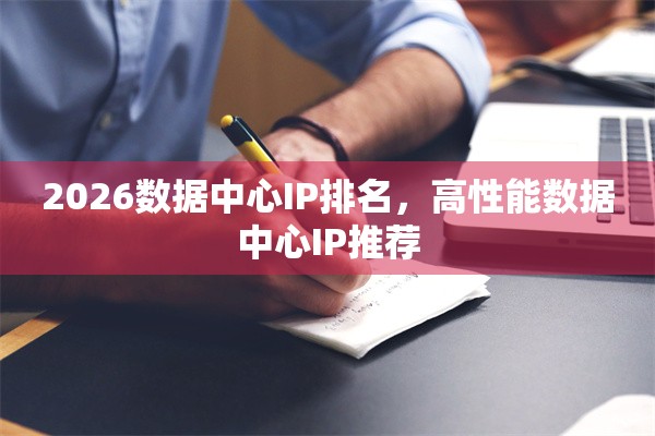 2026数据中心IP排名，高性能数据中心IP推荐