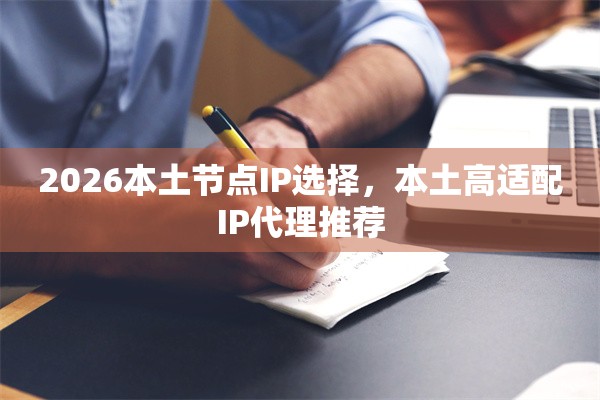 2026本土节点IP选择，本土高适配IP代理推荐