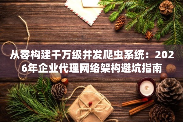 从零构建千万级并发爬虫系统：2026年企业代理网络架构避坑指南