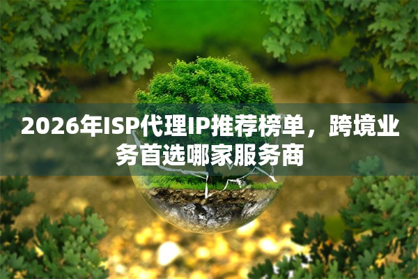 2026年ISP代理IP推荐榜单，跨境业务首选哪家服务商