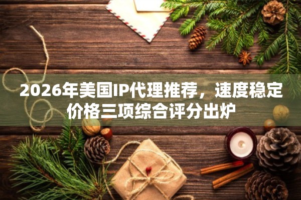 2026年美国IP代理推荐，速度稳定价格三项综合评分出炉