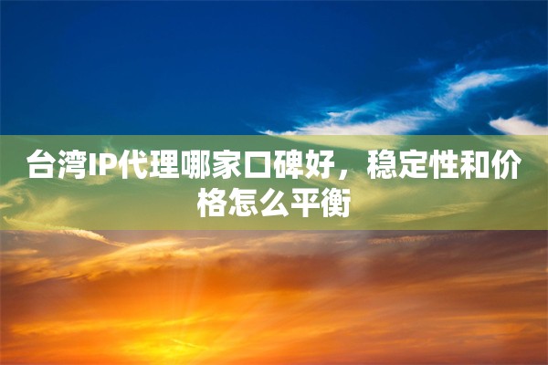 台湾IP代理哪家口碑好，稳定性和价格怎么平衡