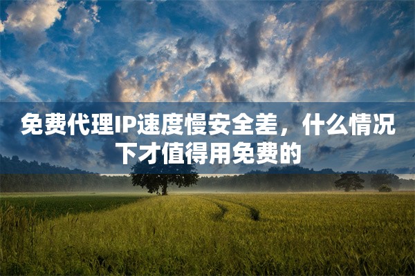 免费代理IP速度慢安全差，什么情况下才值得用免费的