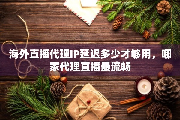 海外直播代理IP延迟多少才够用，哪家代理直播最流畅