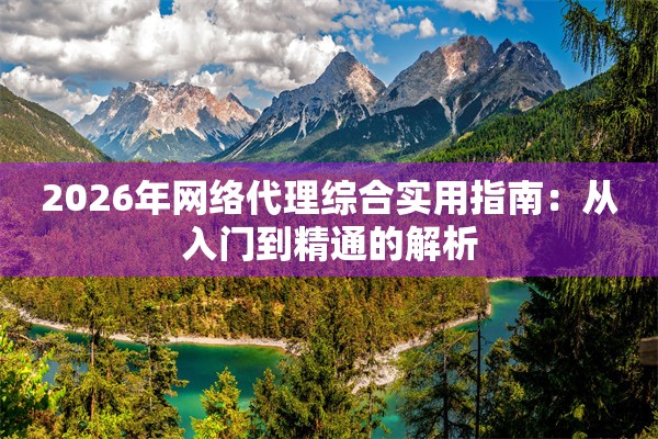 2026年网络代理综合实用指南：从入门到精通的解析