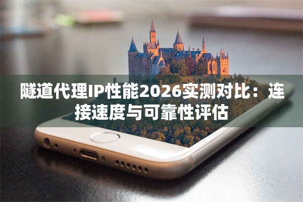 隧道代理IP性能2026实测对比：连接速度与可靠性评估