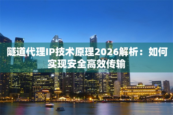 隧道代理IP技术原理2026解析：如何实现安全高效传输