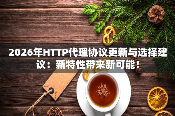 2026年HTTP代理协议更新与选择建议：新特性带来新可能！