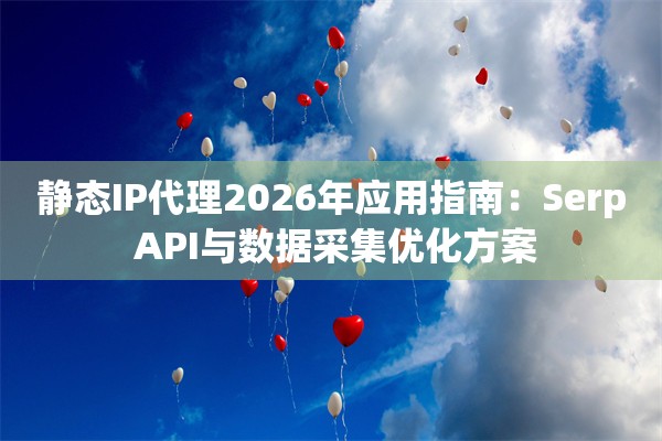 静态IP代理2026年应用指南：Serp API与数据采集优化方案