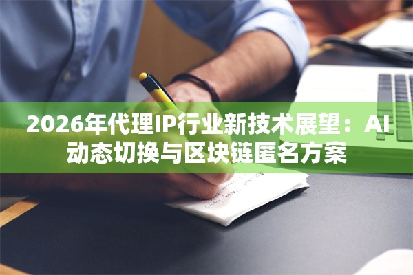 2026年代理IP行业新技术展望：AI动态切换与区块链匿名方案