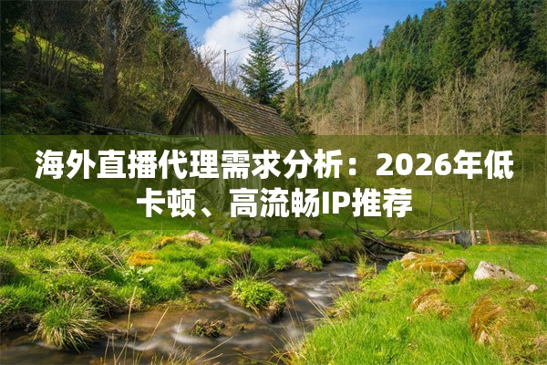 海外直播代理需求分析：2026年低卡顿、高流畅IP推荐
