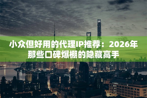 小众但好用的代理IP推荐：2026年那些口碑爆棚的隐藏高手