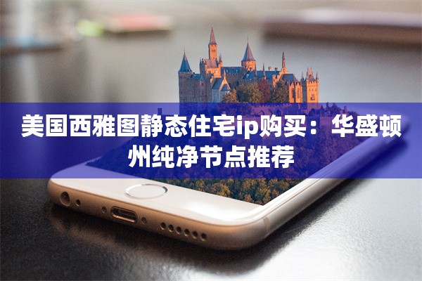 美国西雅图静态住宅ip购买：华盛顿州纯净节点推荐