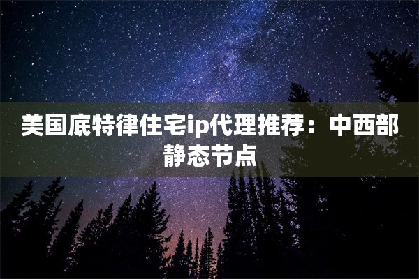 美国底特律住宅ip代理推荐：中西部静态节点