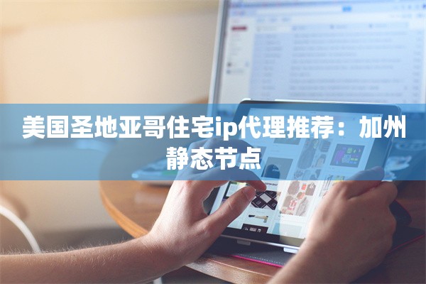 美国圣地亚哥住宅ip代理推荐：加州静态节点
