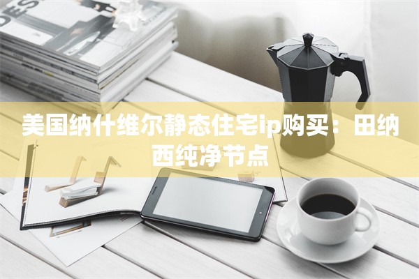 美国纳什维尔静态住宅ip购买：田纳西纯净节点