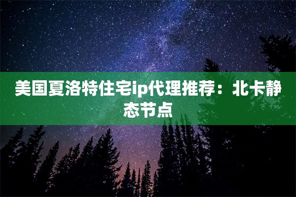 美国夏洛特住宅ip代理推荐：北卡静态节点
