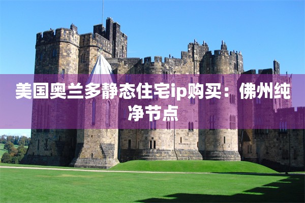 美国奥兰多静态住宅ip购买：佛州纯净节点