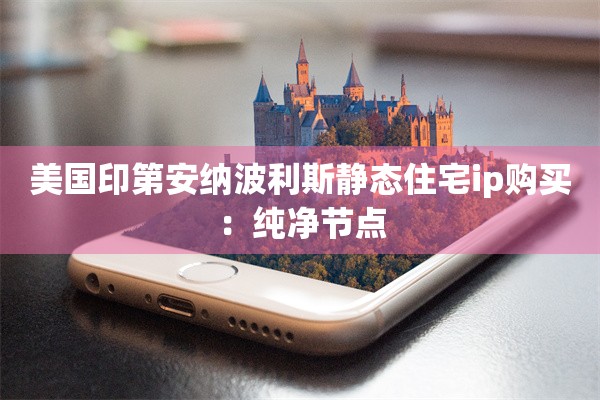 美国印第安纳波利斯静态住宅ip购买：纯净节点
