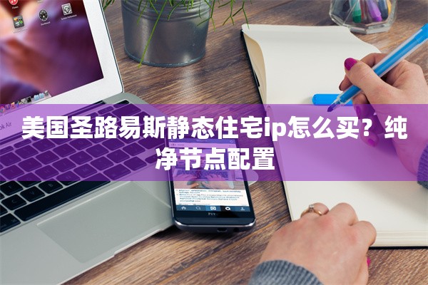美国圣路易斯静态住宅ip怎么买？纯净节点配置