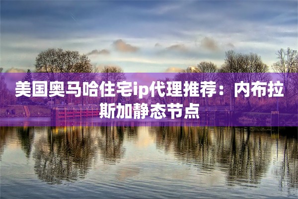 美国奥马哈住宅ip代理推荐：内布拉斯加静态节点