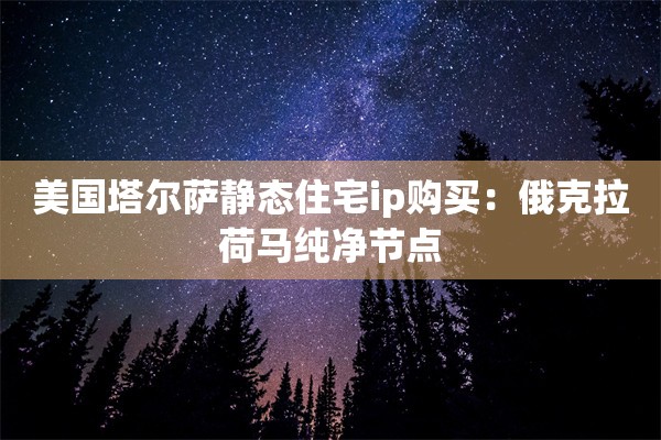 美国塔尔萨静态住宅ip购买：俄克拉荷马纯净节点