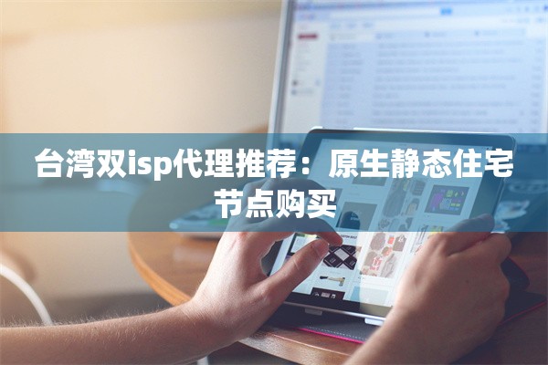 台湾双isp代理推荐：原生静态住宅节点购买