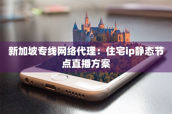 新加坡专线网络代理：住宅ip静态节点直播方案