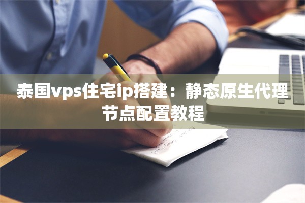 泰国vps住宅ip搭建：静态原生代理节点配置教程