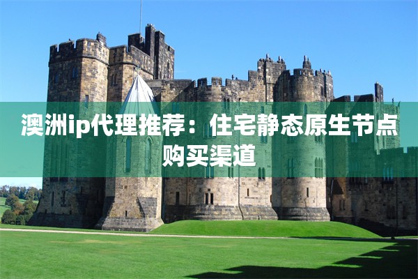 澳洲ip代理推荐：住宅静态原生节点购买渠道
