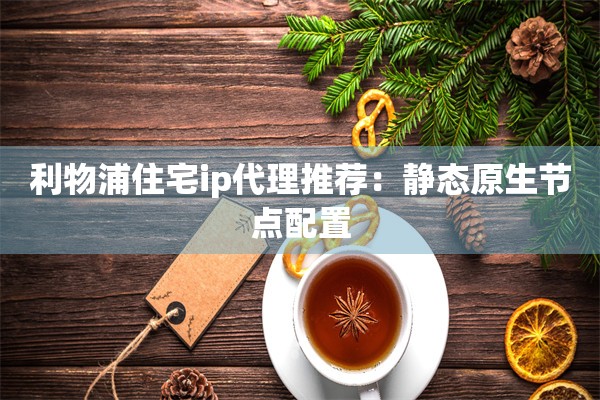 利物浦住宅ip代理推荐：静态原生节点配置