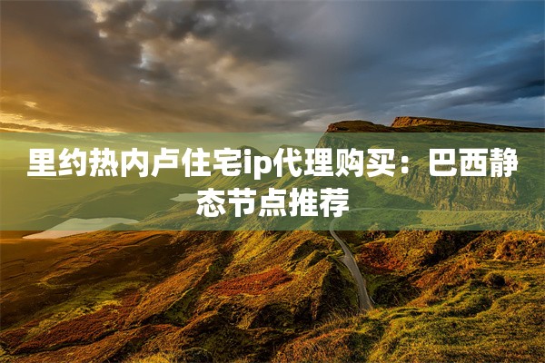 里约热内卢住宅ip代理购买:巴西静态节点推荐