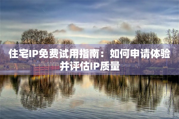 住宅IP免费试用指南：如何申请体验并评估IP质量