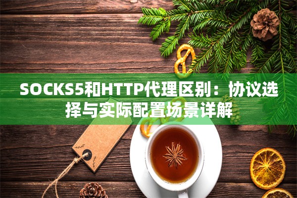 SOCKS5和HTTP代理区别:协议选择与实际配置场景详解
