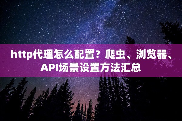 http代理怎么配置?爬虫、浏览器、API场景设置方法汇总