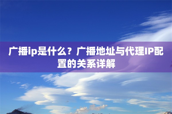 广播ip是什么?广播地址与代理IP配置的关系详解