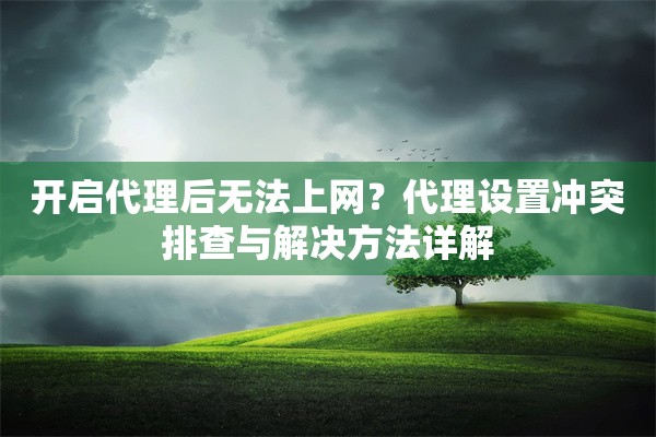 开启代理后无法上网?代理设置冲突排查与解决方法详解