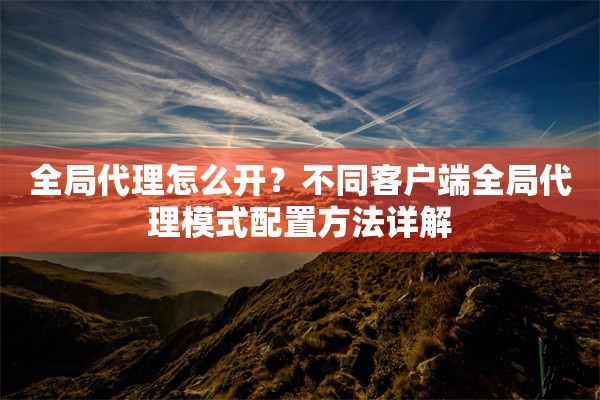 全局代理怎么开?不同客户端全局代理模式配置方法详解