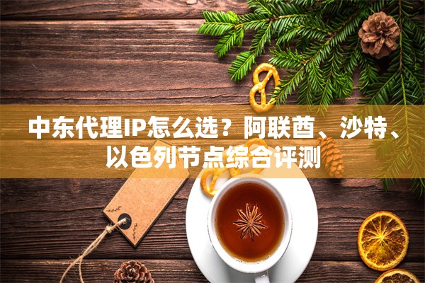 中东代理IP怎么选？阿联酋、沙特、以色列节点综合评测