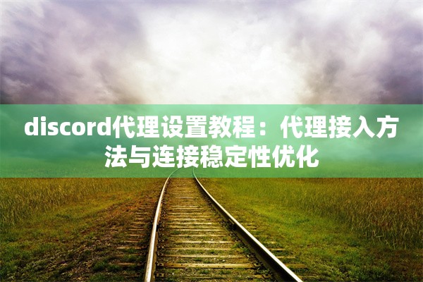 discord代理设置教程：代理接入方法与连接稳定性优化