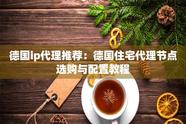 德国ip代理推荐：德国住宅代理节点选购与配置教程