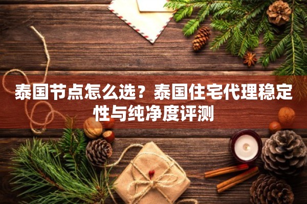 泰国节点怎么选？泰国住宅代理稳定性与纯净度评测