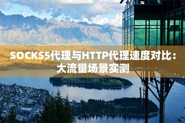 SOCKS5代理与HTTP代理速度对比：大流量场景实测