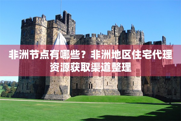 非洲节点有哪些？非洲地区住宅代理资源获取渠道整理