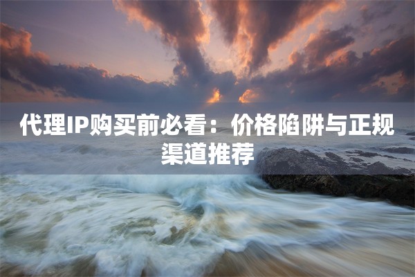 代理IP购买前必看：价格陷阱与正规渠道推荐
