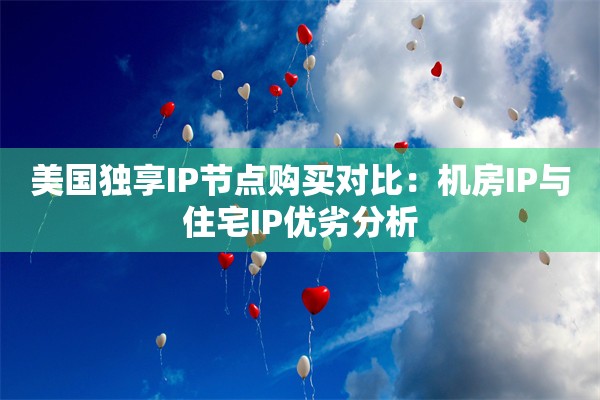 美国独享IP节点购买对比:机房IP与住宅IP优劣分析