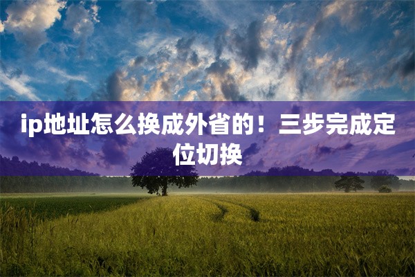 ip地址怎么换成外省的!三步完成定位切换