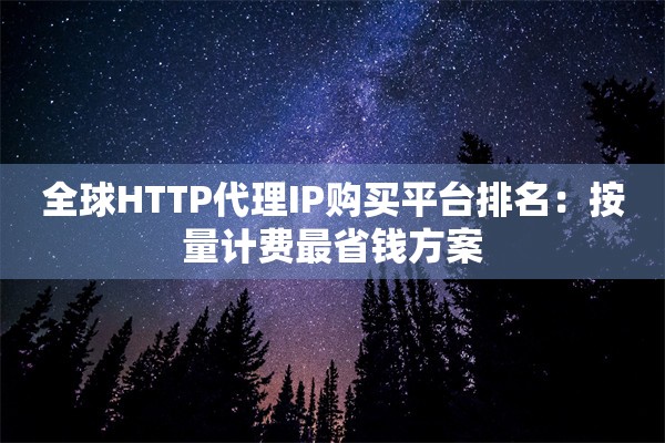 全球HTTP代理IP购买平台排名:按量计费最省钱方案