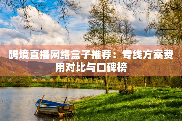 跨境直播网络盒子推荐：专线方案费用对比与口碑榜
