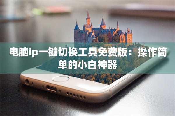 电脑ip一键切换工具免费版:操作简单的小白神器